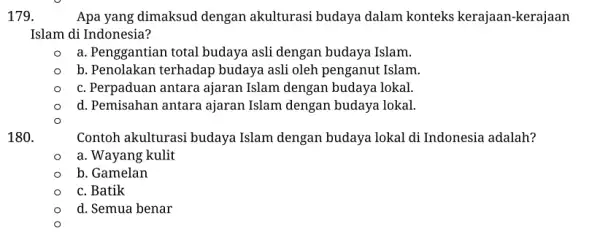 179. Apa yang dimaksud dengan akulturasi budaya dalam konteks kerajaan-kerajaan Islam di Indonesia? a. Penggantian total budaya asli dengan budaya Islam. b. Penolakan terhadap