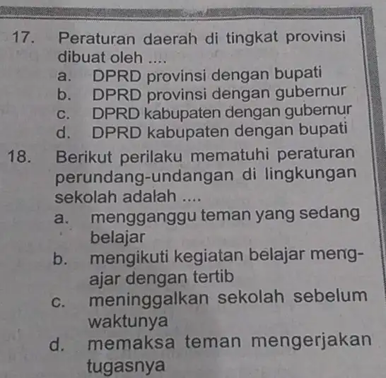 17. Peraturan daerah di tingkat provinsi dibuat oleh __ a. DPRD provinsi dengan bupati b. DPRD provinsi dengan gubernur c. DPRD dengan gubernur d.