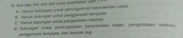 18. Apa saja fitur dan alat yang disediakan oleh C++ A. Hanya dukungan untuk pemrograman berorientasi objek B. Hanya dukungan untuk penggunaan template C.