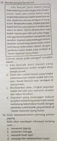 18. Bacalah paragraf berikut ini! Ada banyak jenis hewan yang keberadaannya sudah langka atau hampir punah. Salah satu contoh hewan yang langkakebera daannya adalah