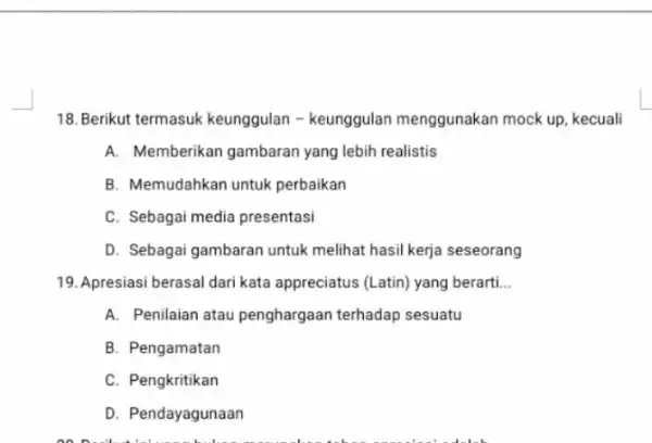 18. Berikut termasuk keunggulan - keunggulan menggunakan mock up kecuali A. Memberikan gambaran yang lebih realistis B. Memudahkan untuk perbaikan C. Sebagai media presentasi