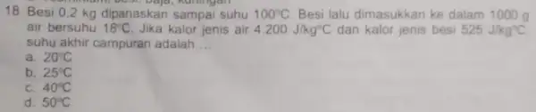 18. Besi 0.2 kg dipanaskan sampai suhu 100^circ C Besi lalu dimasukkan ke dalam 1000 g air bersuhu 18^circ C Jika kalor jenis air