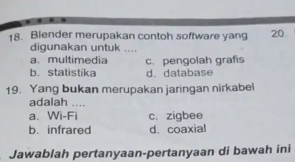 18. Blender merupakan contoh software yang digunakan untuk __ a. m ultimedia c. pengolah grafis b. statistika d . database 19. Yang bukan merupakan