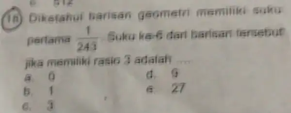 (18) Diketahui barisan g cometri me miliki suku pertama (1)/(243) Suku ke 6 dari barisan tersebut jika memiliki rasio 3 adalah a 6 G