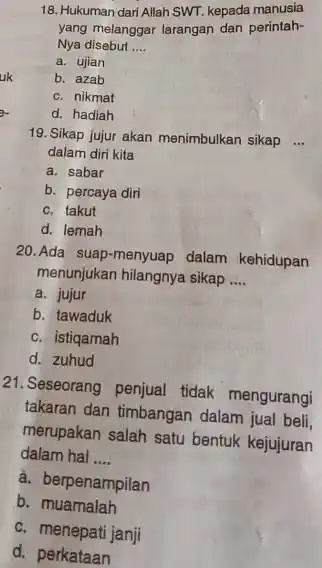 18. Hukuman dari Allah SWT kepada manusia yang melanggar larangan dan perintah- Nya disebut __ a. ujian b. azab c. nikmat d. hadiah 19.