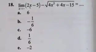 18 lim _(xarrow -infty )(2x-5)-sqrt (4x^2+4x-15)= __ a. 6 b. -(1)/(6) c. -6 d. (1)/(6) e. -2