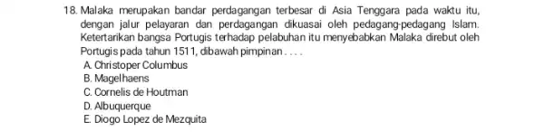 18. Malaka merupakan bandar perdagangan terbesar di Asia Tenggara pada waktu itu, dengan jalur pelayaran dan perdage ingan dikuasai oleh pedagang pedagang Islam. Ketertarikan