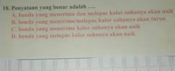 18 . Penyataan yang benar adalah __ A. benda yang menerima dan melepas kalor suhunya akan naik B. benda yang menerima melepas kalor suhunya