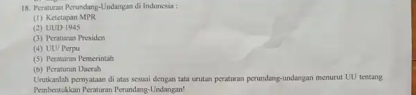 18. Peraturan Perundang -Undangan di Indonesia : (1) Ketetapan MPR (2) UUD 1945 (3) Peraturan Presiden (4) UU/ Perpu (5) Peraturan Pemerintah (6) Peraturan