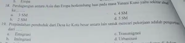 18. Perdagangan antara Asia dan Eropa berkembang luas pada masa Yunani Kuno yaitu sekitar abad __ . a. 3 SM c. 4 SM b.