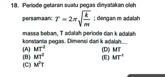 18. Periode getaran suatu pegas dinyatakan oleh massa beban, T adalah periode dan k adalah konstanta pegas. Dimensi dari k adalah __ (A) MT^-2