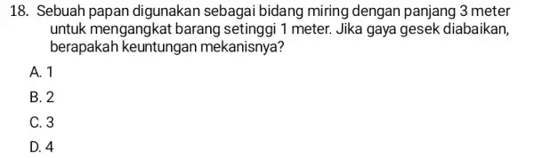 18. Sebuah papan digunakan sebagai bidang miring dengan panjang 3 meter untuk mengangkat barang setinggi 1 meter. Jika gaya gesek diabaikan, berapakah keuntungan mekanisnya?