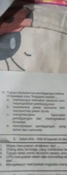 18. Tujuan dadakannya perdagangan bebas d kawasan Asia Tenggara adalah __ a. memb angun kekuatan ekonom dan meningkatkan pembangunan pasar bersama dan mempertuas pasar