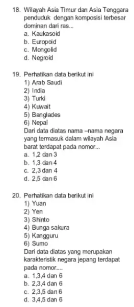 18. Wilayah Asia Timur dan Asia Tenggara penduduk dengan komposisi terbesar dominan dari ras __ a. Kaukasoid b. Europoid c. Mongolid d. Negroid 19.