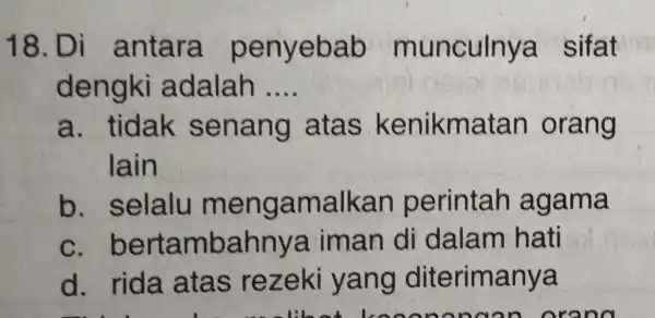 18.D i antara penyebab munculnya sifat dengki adalah __ a. tidak senang atas kenikmatan orang lain b. selalu me nga malkan perintah agama C