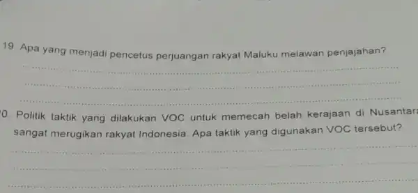 19. Apa yang menjadi pencetus perjuangan rakyat Maluku melawan penjajahan? __ O. Politik taktik yang dilakukan VOC untuk memecah belah kerajaan di Nusantar sangat