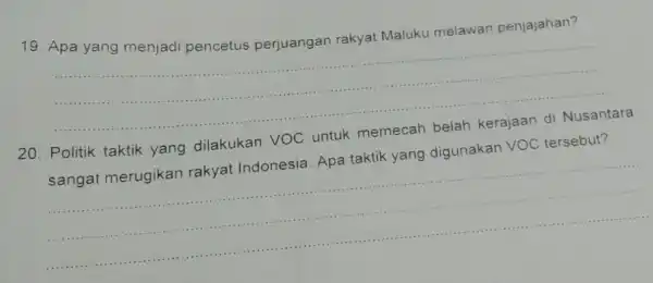 19. Apa yang menjadi pencetus perjuangan rakyat Maluku melawan penjajahan? __ 20. Politik taktik yang dilakukan VOC untuk memecah belah kerajaan di Nusantara sangat