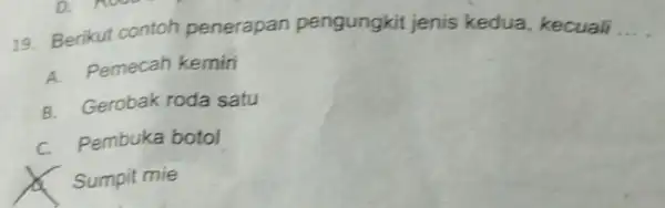 19. Berikut contoh penerapan pengungkit jenis kedua, kecuali __ A. Pemecah kemiri B. Gerobak roda satu C. Pembuka botol x Sumpit mie