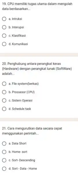 19. CPU memiliki tugas utama dalam mengolah data berdasarkan __ a. Intruksi b. Interupsi c. Klasifikasi d. Komunikasi 20. Penghubung antara perangkat keras (Hardware)