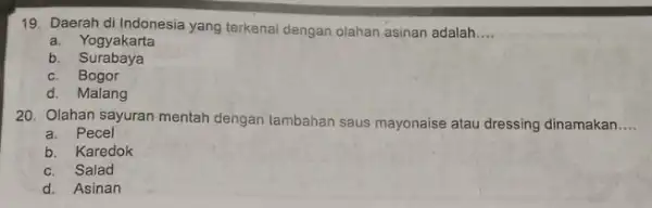 19. Daerah di Indonesia yang terkenal dengan olahan asinan adalah __ a. Yogyakarta b . Surabaya c. Bogor d. Malang 20. Olahan sayuran mentah