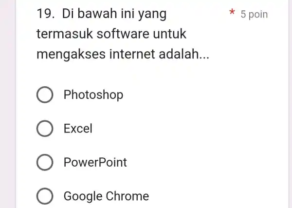 19. Di bawah ini yang termasu k software untuk mengakses internet adalah __ Photoshop Excel PowerPoint Google Chrome 5 poin