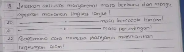 19 Jelaskan aktivitas masyarakat masa berburu dan mengu mpukan makanan tingkat lanjut! 20 - masa bercocok tanam! 21 - masa perundingan! 22 Bagaimana cara