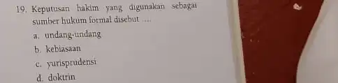 19. Keputusan hakim yang digunakan sebagai sumber hukum formal disebut __ a. undang-undang b. kebiasaan c. yurisprudensi d. doktrin