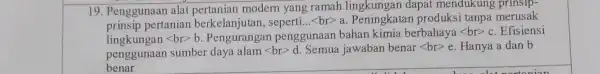 19. Penggunaan alat modern yang ramah dapat mendukung prinsip prinsip pertanian berkelanjutan , seperti.. lt brgt a . Peningkatan produksi tanpa merusak lt brgt