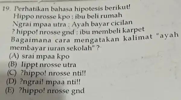 19. Perhatikan bahasa hipotesis berikut! Hippo nrosse kpo : ibu beli rumah Ngrai mpaa utra ; Ayah bayar cicilan ? hippo! nrosse gnd ;