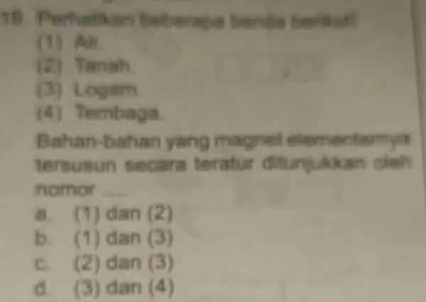 19. Perhatikan benda berikut! (1) Air. anah (3) Logam (4) Tembaga. Ba magnet element emya tersusun se cara teratur ditunjukk an nomor __ a.