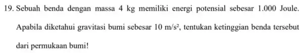 19. Sebuah benda dengan massa 4 kg memiliki energi potensial sebesar 1.00 ) Joule. Apabila diketahui gravitasi bumi sebesar 10m/s^2, tentukan ketinggian benda tersebut