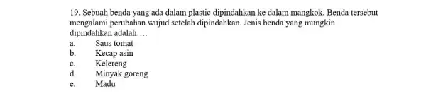 19. Sebuah benda yang ada dalam plastic dipindahkan ke dalam mangkok. Benda tersebut mengalami perubahan wujud setelah dipindahkan. Jenis benda yang mungkin dipindahkan adalah