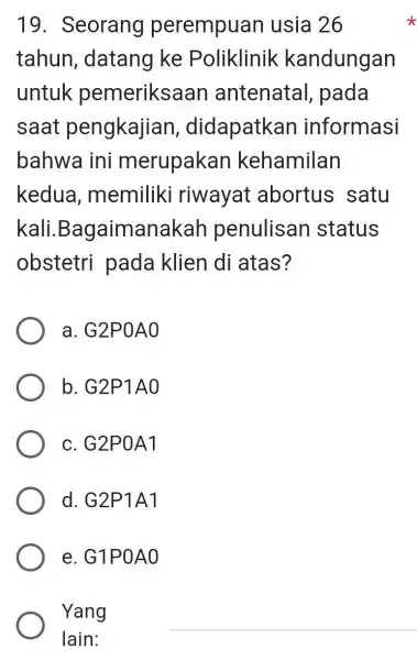 19. Seorang perempuan usia 26 tahun , datang ke Poliklinik kandungan untuk pemeriksaan antenatal , pada saat pengkajian , didapatkan informasi bahwa ini merupakan