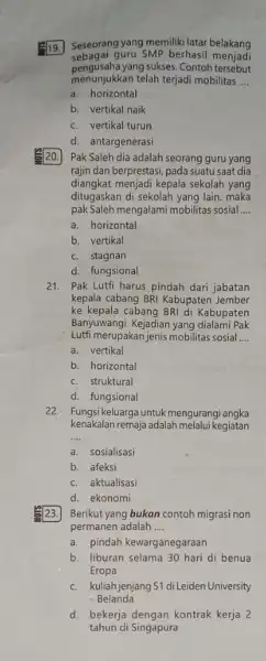 19. Seseorang yang memiliki latar belakang sebagai guru SMP berhasil menjadi pengusaha yang sukses. Contoh tersebut menunjukkan telah terjadi mobilitas __ a. horizontal b.