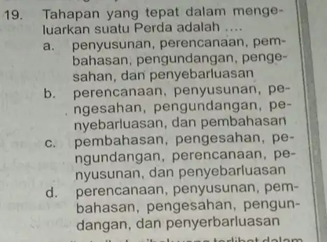 19. Tahapan yang tepat dalam menge- luarkan suatu P erda adalah __ a. penyusunan , perencanaan, pem- bahasan, pengundang an, penge- sahan, dan penyebarluasan