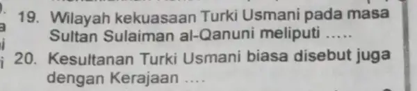 19. Wilayah kekuasaan Turki Usmani pada masa Sultan Sulaiman al -Qanuni meliputi __ 20. Kesultanan Turki Usmani biasa disebut juga dengan Kerajaan __