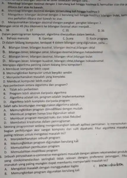 19969 Nonversionangan desimal Ne biner dilakukan dengan cara... __ A. Membagi bilangan desimal dengan 2 berulang kali hingga h hasilnya 0, kemudian sisa-sisa p