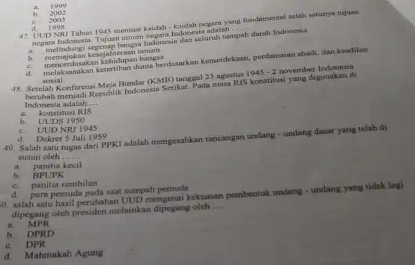 a. 1999 b. 2002 c. 2003 d. 1998 47. UUD NRI Tahun 1945 memuat kaidah -kaidah negara yang fundamental salah satunya tujuan negara Indonesia.