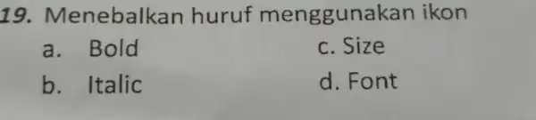 19.Meneba Ikan huruf men ggunakar ikon a. Bold c. Size b.Italic d. Font