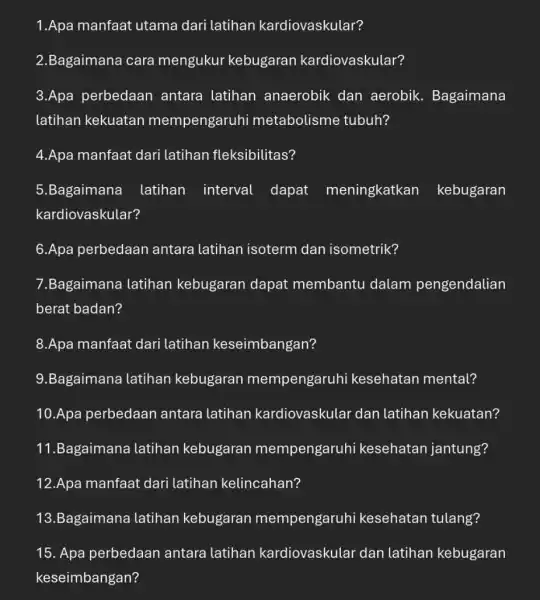 1.Apa manfaat utama dari latihan kardiovaskular? 2.Bagaimana cara mengukur kebugaran kardiovaskular? 3.Apa perbedaan antara latihan anaerobik dan aerobik Bagaimana latihan kekuatan mempengaruh metabolisme tubuh?