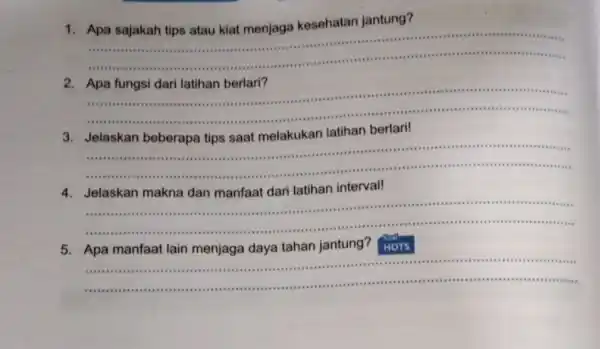 1.Apa sajakah tips atau kiat menjaga kesehatan jantung? __ ron site are . 2.Apa fungsi dari latihan berlari? ................... __ ..............................................................................- . 3. Jelaskan