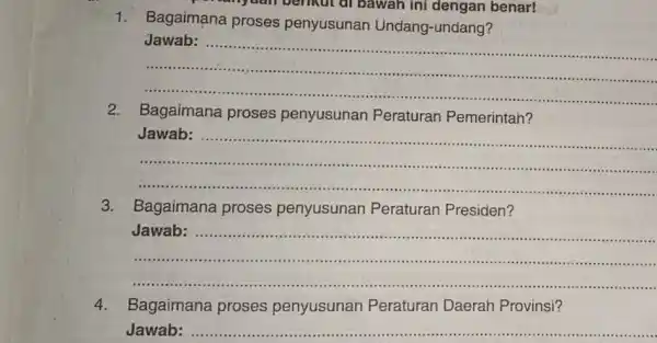 1. Bagaimana proses penyusunan Undang -undang? benkut di bawah ini dengan benar! __ Jawab: .............................. 2. Bagaimana proses penyusunan Peraturan Pemerintah? Jenebi: ............................................................................. __