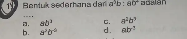 1)Bentuk sederhane dari a^3b:ab^4 adalah __ a. ab^3 a^2b^3 b. a^2b^-3 d. ab^-3