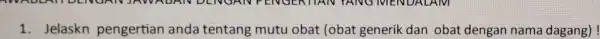 1.Jelaskn pengertian anda tentang mutu obat (obat generik dan obat dengan nama dagang)!