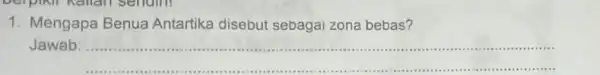 1.Mengapa Benua Antartika disebut sebagai zona bebas? Jawab __ ................1111