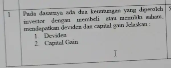 1 Pada dasamy ada dua keuntungan yang diperoleh investor dengan membeli atau memiliki saham, mendapatkan deviden dan capital gain Jelaskan : 1. Deviden 2.