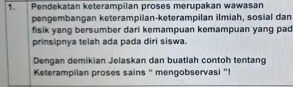 1. Pendekatan keterampilan proses merupakan wawasan pengemban gan keterampilan -keterampilan ilmiah , sosial dan fisik yang bersumber dari kemampuan kemampuan yang pad prinsipnya telah