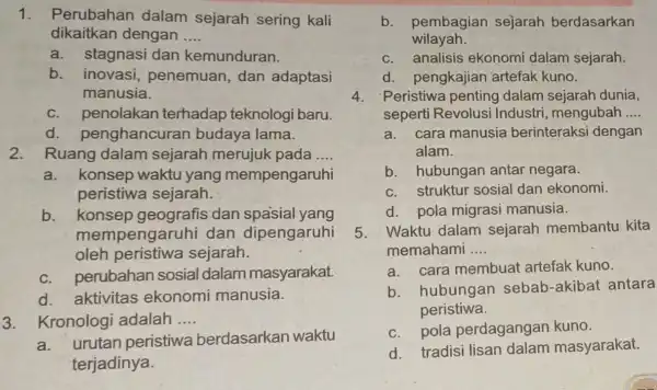 1.Perubahan dalam sejarah sering kali dikaitkan dengan __ a.stagnasi dan kemunduran. b. inovasi penemuan, dan adaptasi manusia. c. penolakan terhadap teknologi baru. d penghancuran