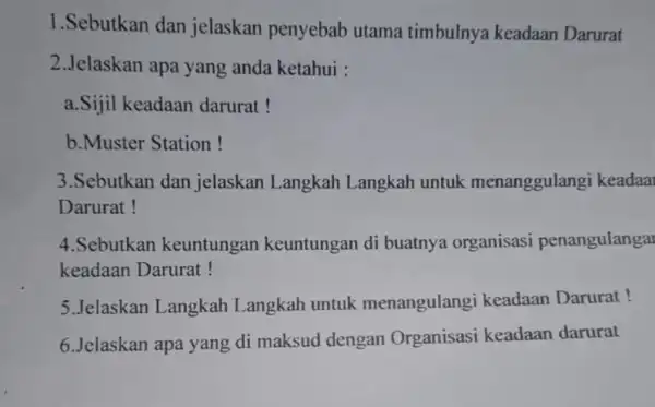 1.Sebutkan dan jelaskan penyebab utama timbulnya keadaan Darurat 2.Jelaskan apa yang anda ketahui : a.Sijil keadaan darurat! b.Muster Station ! 3.Sebutkan dan jelaskan Langkah