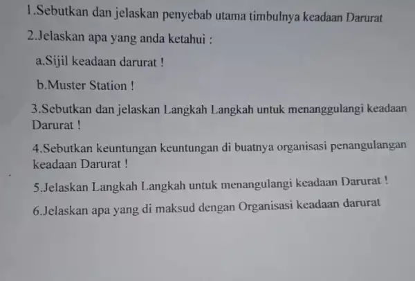 1.Sebutkan dan jelaskan penyebab utama timbulnya keadaan Darurat 2.Jelaskan apa yang anda ketahui : a.Sijil keadaan darurat! b.Muster Station ! 3.Sebutkan dan jelaskan Langkah